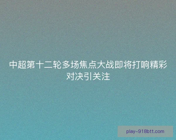 中超第十二轮多场焦点大战即将打响精彩对决引关注