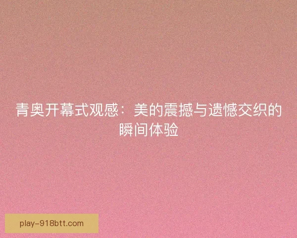 青奥开幕式观感：美的震撼与遗憾交织的瞬间体验
