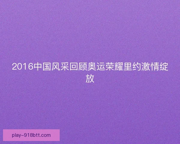 2016中国风采回顾奥运荣耀里约激情绽放