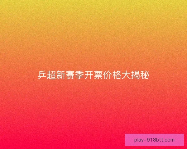 乒超新赛季开票价格大揭秘